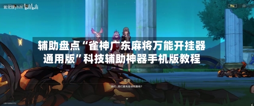 辅助盘点“雀神广东麻将万能开挂器通用版”科技辅助神器手机版教程