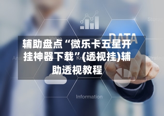 辅助盘点“微乐卡五星开挂神器下载”(透视挂)辅助透视教程