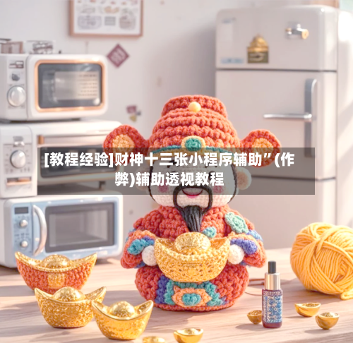 [教程经验]财神十三张小程序辅助	”(作弊)辅助透视教程-第1张图片