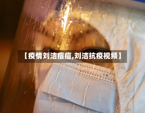 【疫情刘洁痘痘,刘洁抗疫视频】