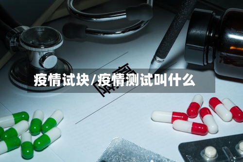 疫情试块/疫情测试叫什么
