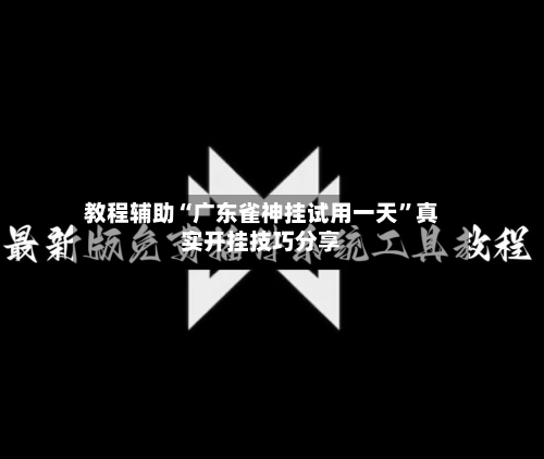 教程辅助“广东雀神挂试用一天”真实开挂技巧分享