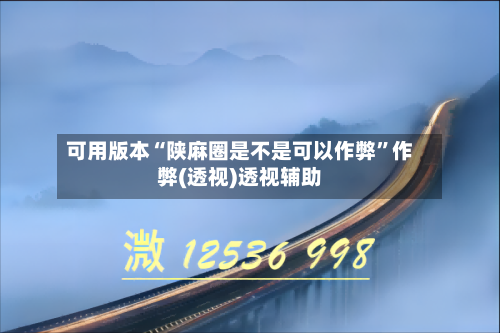 可用版本“陕麻圈是不是可以作弊”作弊(透视)透视辅助-第2张图片