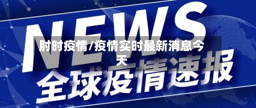 肘时疫情/疫情实时最新消息今天-第2张图片