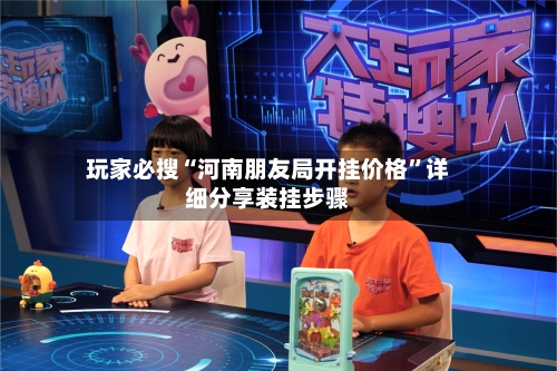 玩家必搜“河南朋友局开挂价格”详细分享装挂步骤