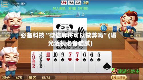 必备科技“微信麻将可以做弊吗”(曝光透视必备猫腻)