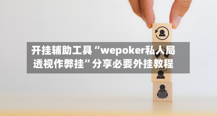 开挂辅助工具“wepoker私人局透视作弊挂	”分享必要外挂教程-第2张图片