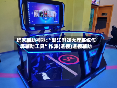 玩家辅助神器:“浙江游戏大厅系统作弊辅助工具”作弊(透视)透视辅助-第1张图片