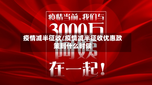 疫情减半征收/疫情减半征收优惠政策到什么时候-第3张图片