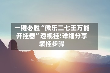 一键必胜“微乐二七王万能开挂器”透视挂!详细分享装挂步骤