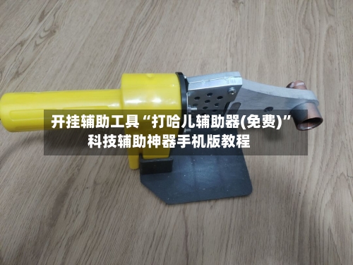 开挂辅助工具“打哈儿辅助器(免费)”科技辅助神器手机版教程