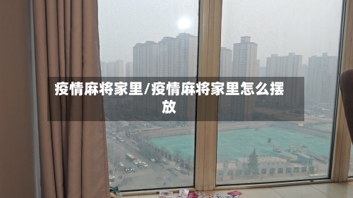 疫情麻将家里/疫情麻将家里怎么摆放