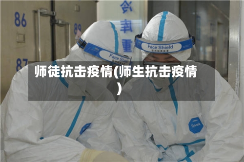 师徒抗击疫情(师生抗击疫情)