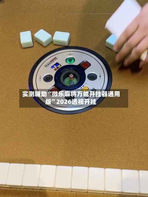 实测辅助“微乐麻将万能开挂器通用版”2026透视开挂-第1张图片