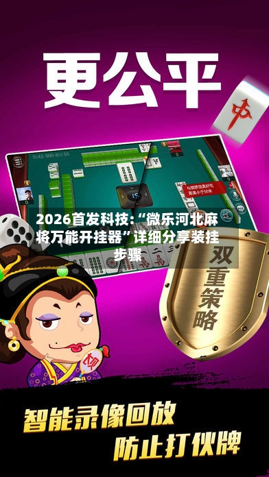 2026首发科技:“微乐河北麻将万能开挂器”详细分享装挂步骤-第1张图片