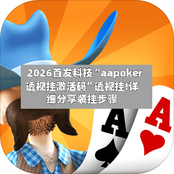 2026首发科技“aapoker透视挂激活码	”透视挂!详细分享装挂步骤-第1张图片