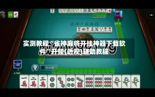 实测教程“雀神麻将开挂神器下载软件	”开挂(透视)辅助教程-第1张图片