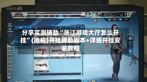 分享实测辅助“浙江游戏大厅怎么开挂”(透视)开挂辅助脚本+详细开挂安装教程