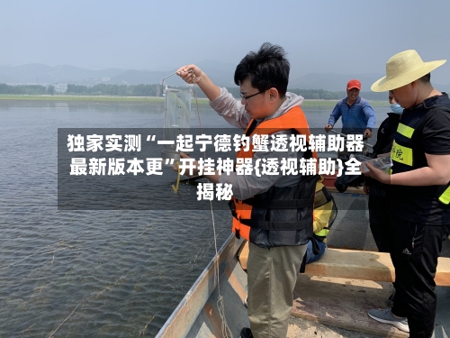 独家实测“一起宁德钓蟹透视辅助器最新版本更”开挂神器{透视辅助}全揭秘