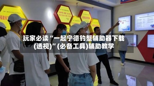 玩家必读“一起宁德钓蟹辅助器下载(透视)”(必备工具)辅助教学