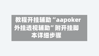 教程开挂辅助“aapoker外挂透视辅助	”附开挂脚本详细步骤-第1张图片