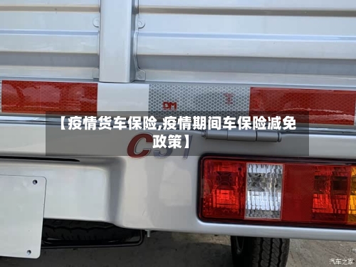 【疫情货车保险,疫情期间车保险减免政策】