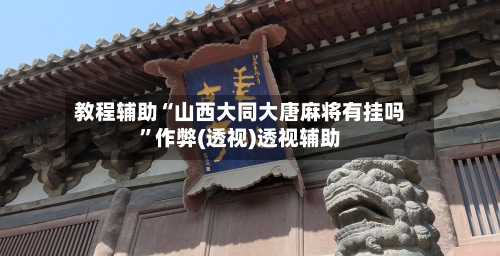 教程辅助“山西大同大唐麻将有挂吗	”作弊(透视)透视辅助-第1张图片