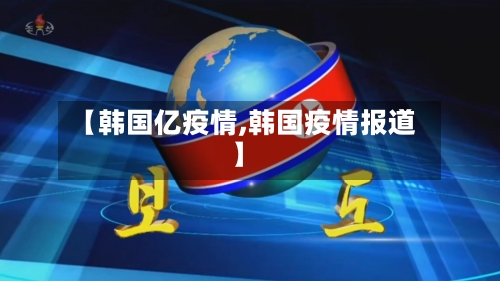 【韩国亿疫情,韩国疫情报道】