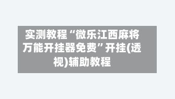 实测教程“微乐江西麻将万能开挂器免费	”开挂(透视)辅助教程-第1张图片