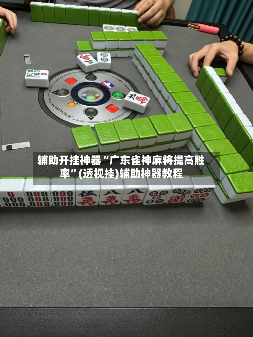 辅助开挂神器“广东雀神麻将提高胜率	”(透视挂)辅助神器教程-第1张图片
