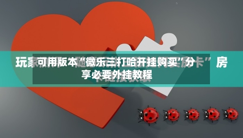 可用版本“微乐三打哈开挂购买	”分享必要外挂教程-第2张图片