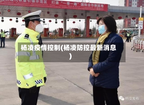 杨凌疫情控制(杨凌防控最新消息)