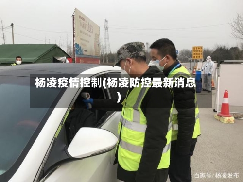 杨凌疫情控制(杨凌防控最新消息)-第3张图片