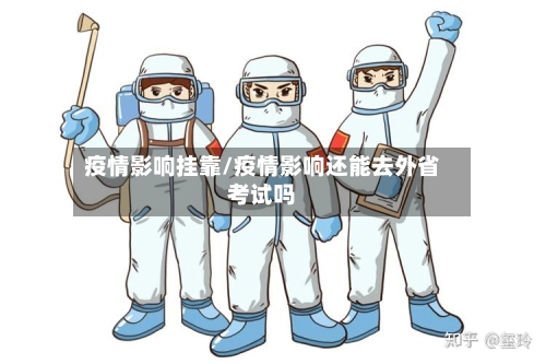 疫情影响挂靠/疫情影响还能去外省考试吗-第1张图片