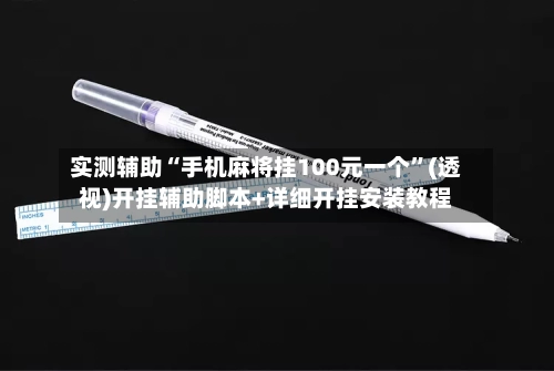 实测辅助“手机麻将挂100元一个	”(透视)开挂辅助脚本+详细开挂安装教程-第1张图片