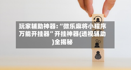 玩家辅助神器:“微乐麻将小程序万能开挂器”开挂神器{透视辅助}全揭秘-第1张图片