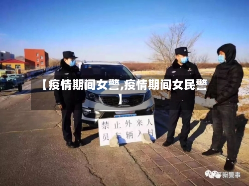 【疫情期间女警,疫情期间女民警】