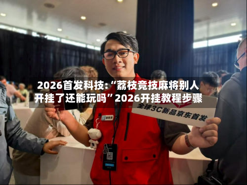 2026首发科技:“荔枝竞技麻将别人开挂了还能玩吗”2026开挂教程步骤