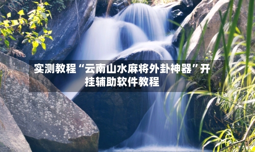 实测教程“云南山水麻将外卦神器”开挂辅助软件教程