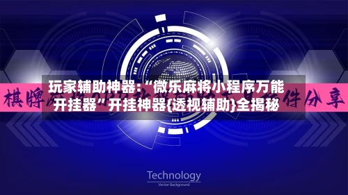 玩家辅助神器:“微乐麻将小程序万能开挂器”开挂神器{透视辅助}全揭秘-第3张图片