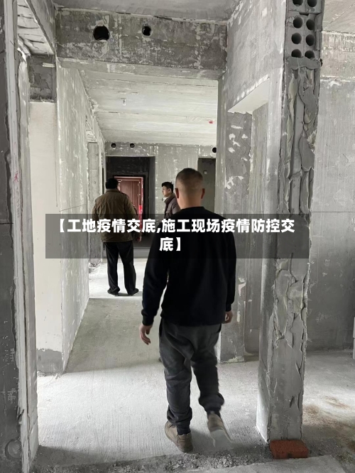 【工地疫情交底,施工现场疫情防控交底】-第1张图片