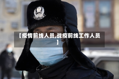【疫情前线人员,战疫前线工作人员】