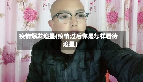 疫情爆发追星(疫情过后你是怎样看待追星)-第3张图片