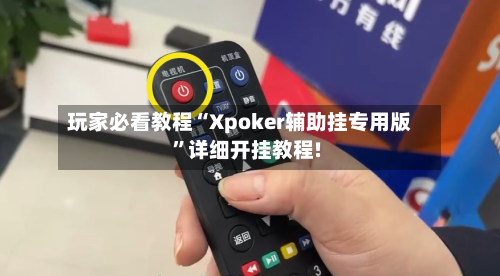 玩家必看教程“Xpoker辅助挂专用版”详细开挂教程!