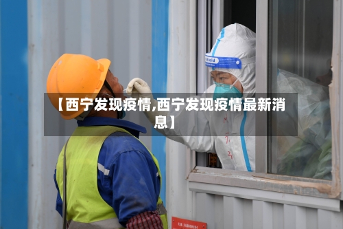 【西宁发现疫情,西宁发现疫情最新消息】-第3张图片