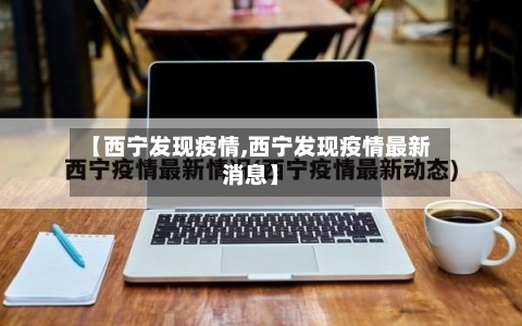 【西宁发现疫情,西宁发现疫情最新消息】-第1张图片