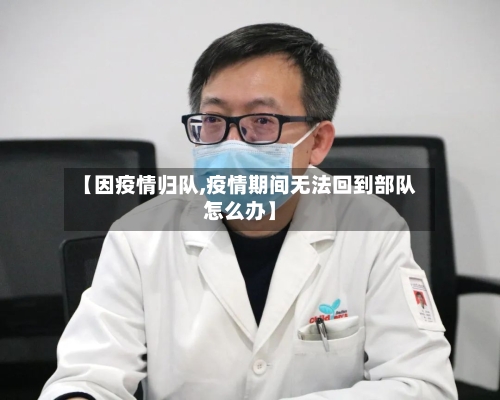 【因疫情归队,疫情期间无法回到部队怎么办】-第1张图片