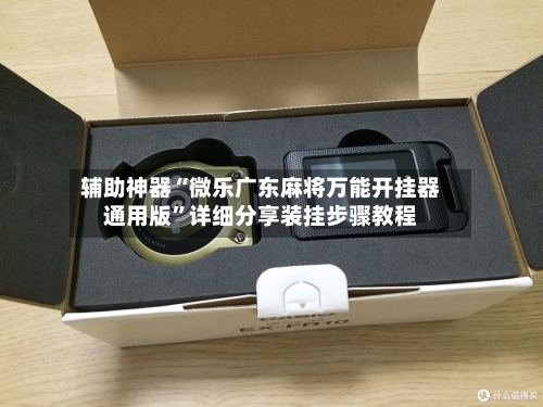 辅助神器“微乐广东麻将万能开挂器通用版	”详细分享装挂步骤教程-第1张图片