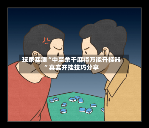 玩家实测“中至余干麻将万能开挂器”真实开挂技巧分享