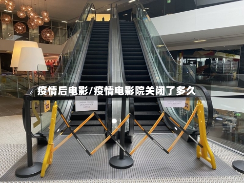 疫情后电影/疫情电影院关闭了多久